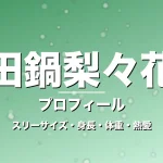 田鍋梨々花のスリーサイズ・身長・体重・熱愛・プロフィール記事メインビジュアル