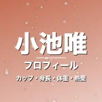 小池唯のカップ・身長・体重・熱愛・プロフィール記事メインビジュアル