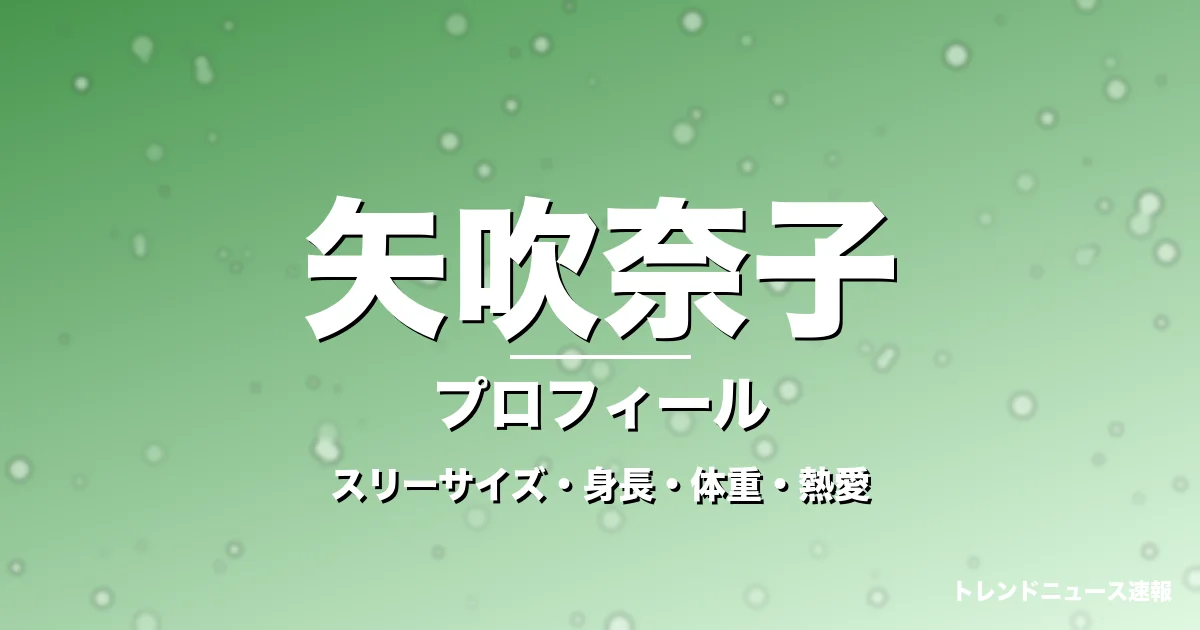 矢吹奈子のスリーサイズ・身長・体重・熱愛・プロフィール記事メインビジュアル