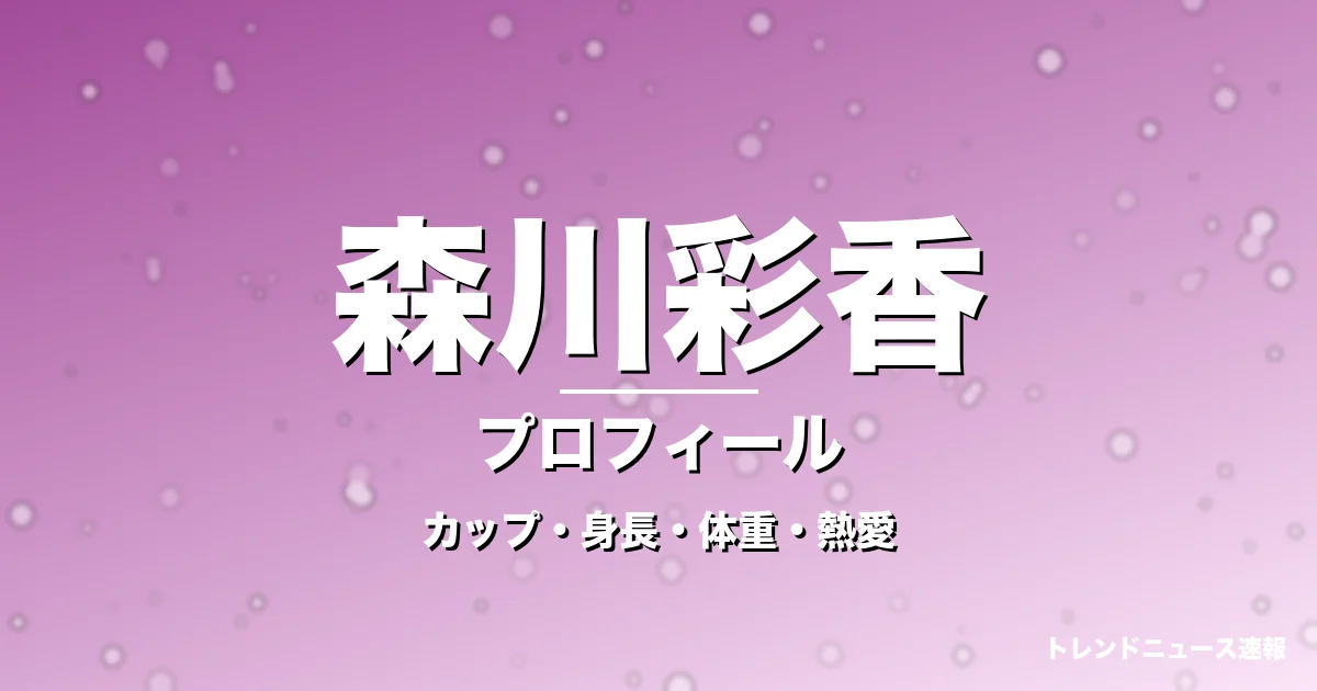 森川彩香のカップ・身長・体重・熱愛・プロフィール記事メインビジュアル