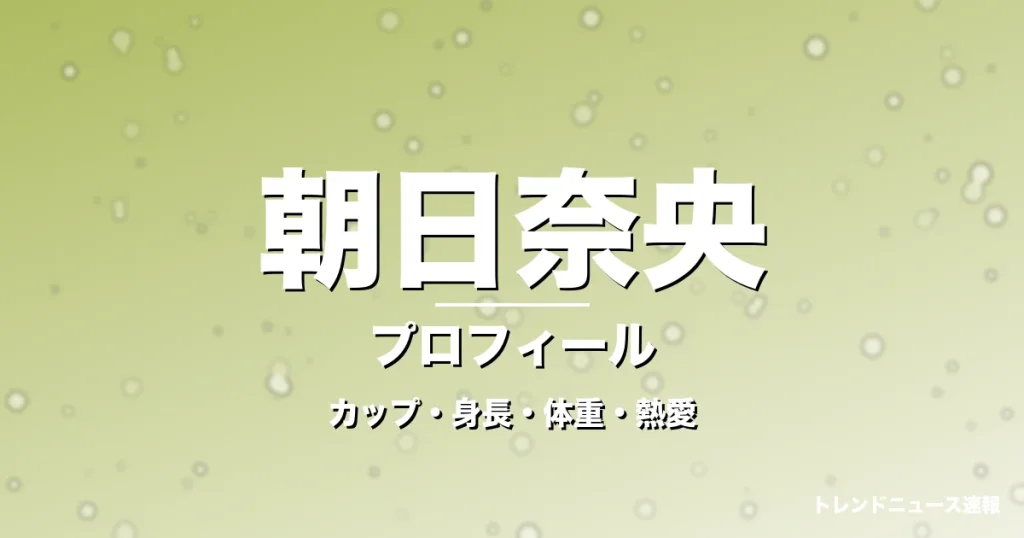 朝日奈央のカップ・身長・体重・熱愛・プロフィール記事メインビジュアル