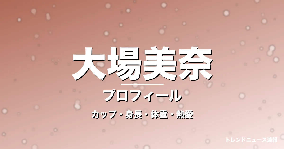大場美奈のカップ・身長・体重・熱愛・プロフィール記事メインビジュアル