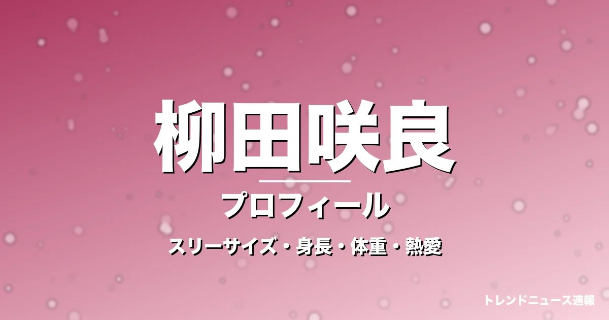 柳田咲良のスリーサイズ・身長・体重・熱愛・プロフィール記事メインビジュアル