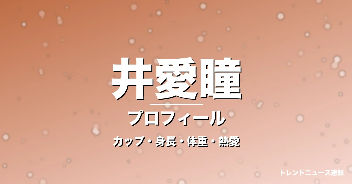井愛瞳のカップ・身長・体重・熱愛・プロフィール記事メインビジュアル