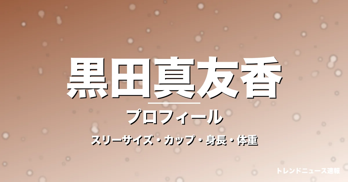 黒田真友香のスリーサイズ・カップ・身長・体重・プロフィール記事メインビジュアル