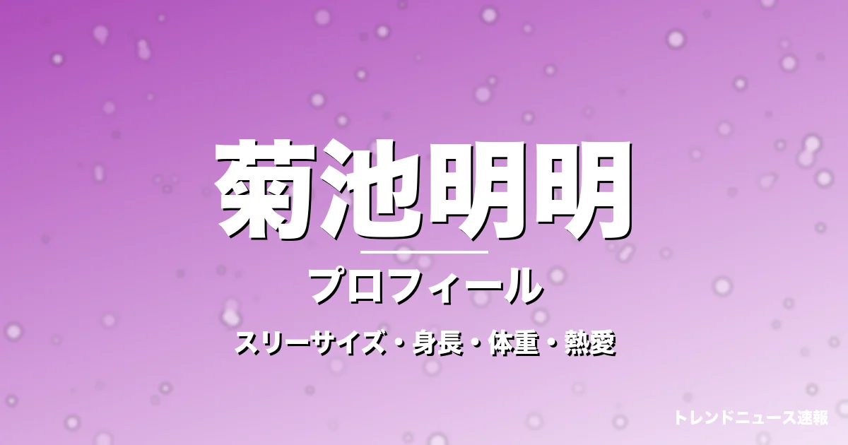 菊池明明のスリーサイズ・身長・体重・熱愛・プロフィール記事メインビジュアル