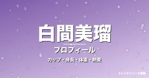 白間美瑠のカップ・身長・体重・熱愛・プロフィール記事メインビジュアル
