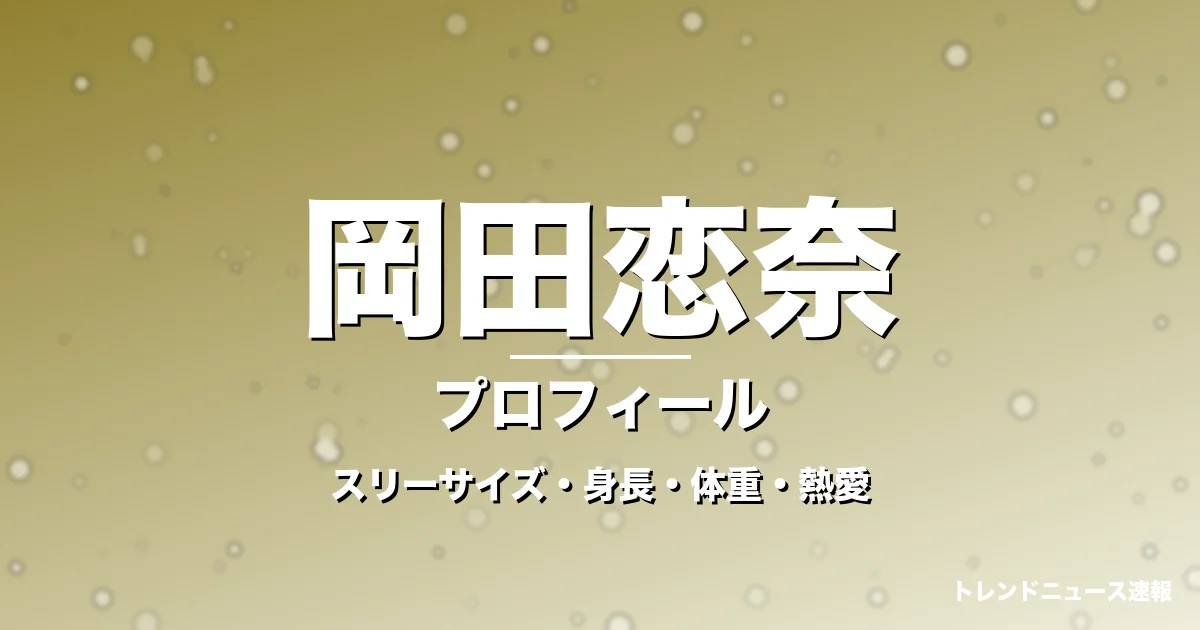 岡田恋奈のスリーサイズ・身長・体重・熱愛・プロフィール記事メインビジュアル