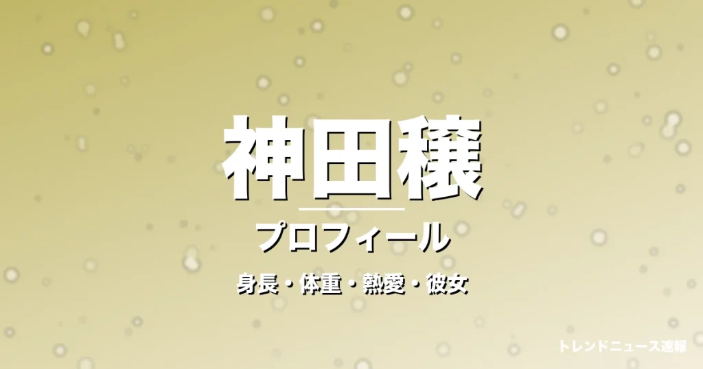 神田穣の身長・体重・熱愛・彼女・プロフィール記事メインビジュアル