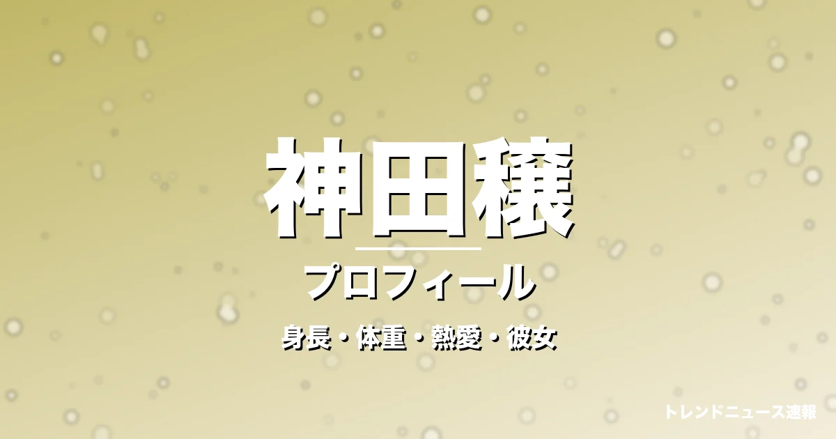 神田穣の身長・体重・熱愛・彼女・プロフィール記事メインビジュアル