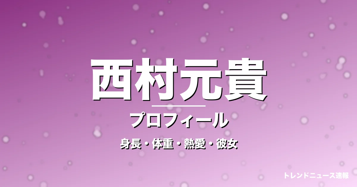 西村元貴の身長・体重・熱愛・彼女・プロフィール記事メインビジュアル