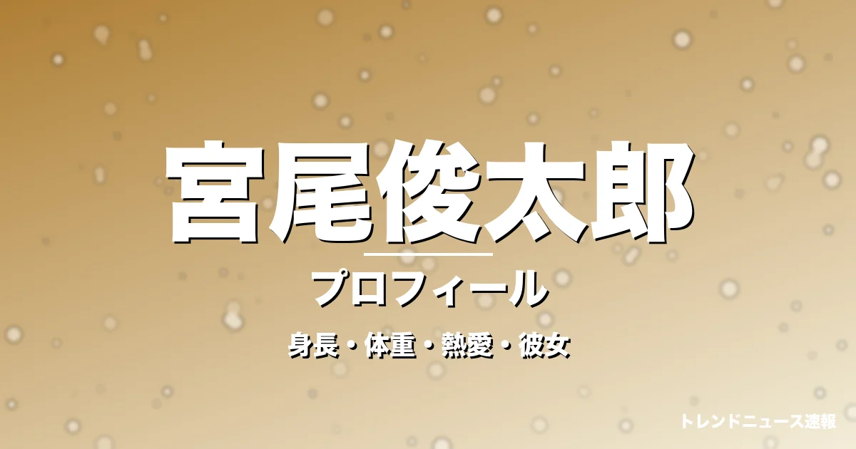 宮尾俊太郎の身長・体重・熱愛・彼女・プロフィール記事メインビジュアル