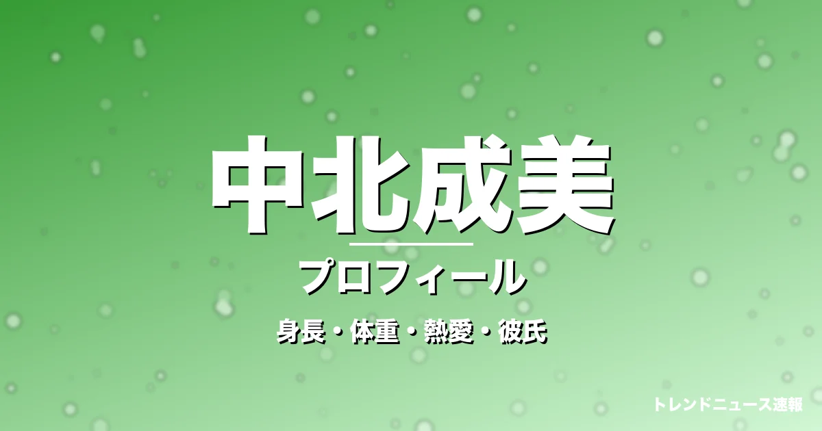 中北成美の身長・体重・熱愛・彼氏・プロフィール記事メインビジュアル