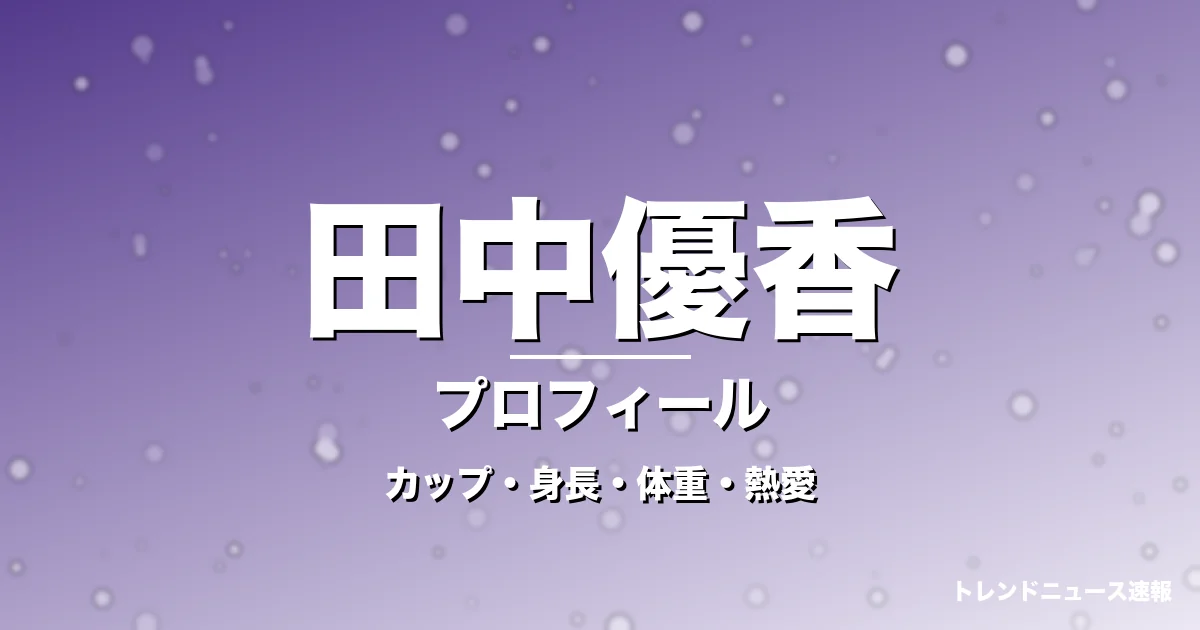 田中優香のカップ・身長・体重・熱愛・プロフィール記事メインビジュアル