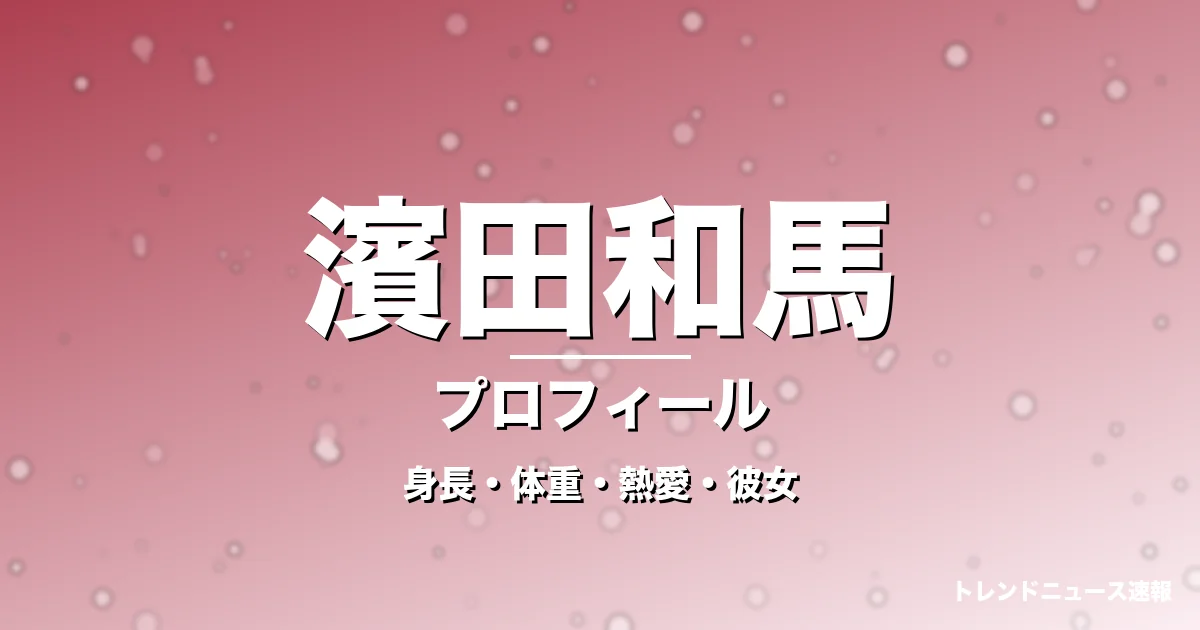 濱田和馬の身長・体重・熱愛・彼女・プロフィール記事メインビジュアル