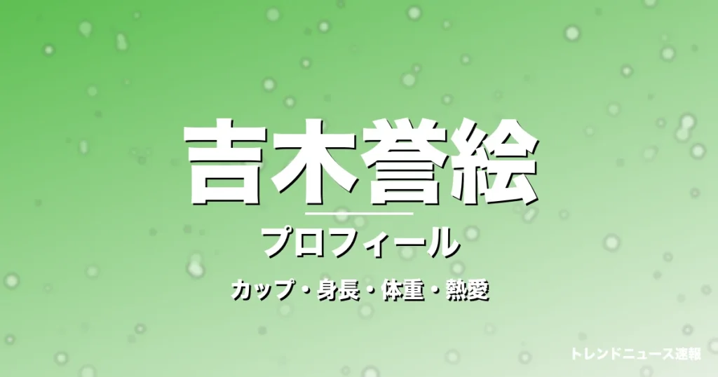 吉木誉絵のカップ・身長・体重・熱愛・プロフィール記事メインビジュアル