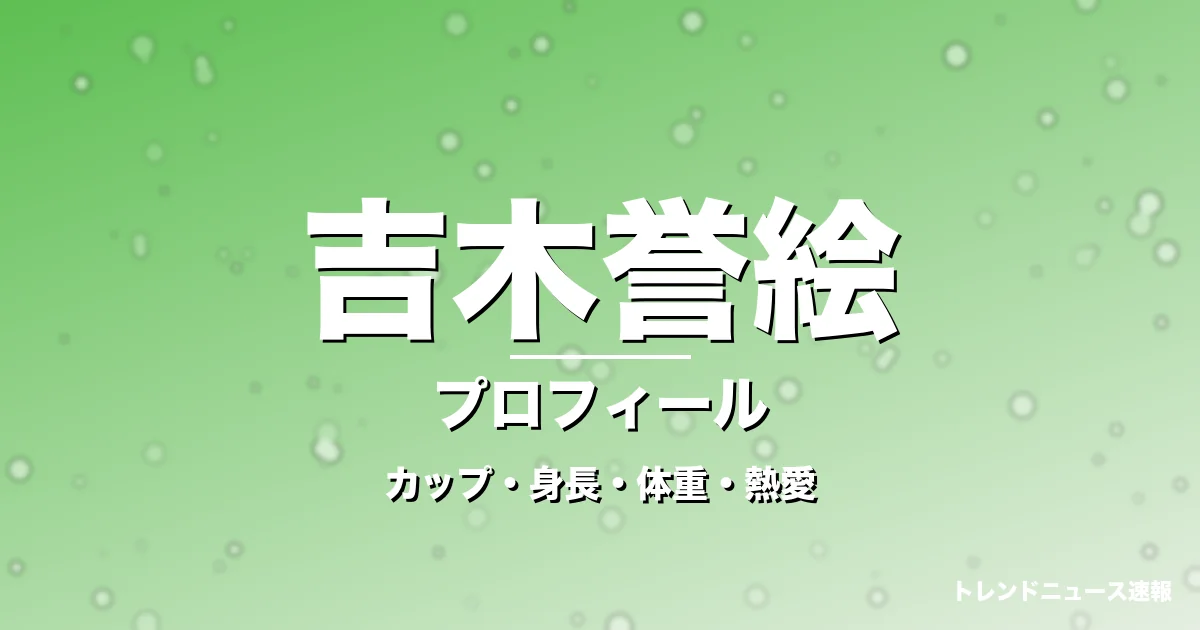 吉木誉絵のカップ・身長・体重・熱愛・プロフィール記事メインビジュアル