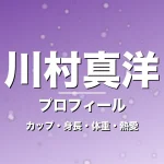 川村真洋のカップ・身長・体重・熱愛・プロフィール記事メインビジュアル
