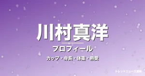 川村真洋のカップ・身長・体重・熱愛・プロフィール記事メインビジュアル