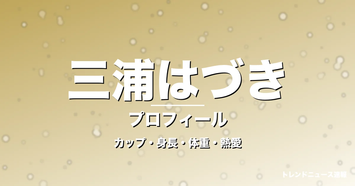 三浦はづきのカップ・身長・体重・熱愛・プロフィール記事メインビジュアル