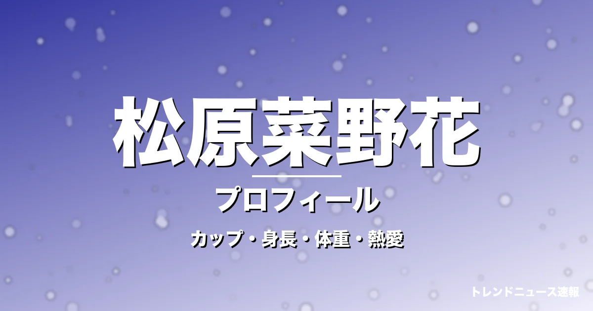 松原菜野花のカップ・身長・体重・熱愛・プロフィール記事メインビジュアル