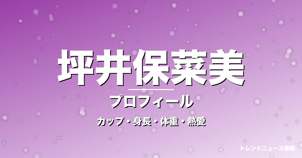 坪井保菜美のカップ・身長・体重・熱愛・プロフィール記事メインビジュアル