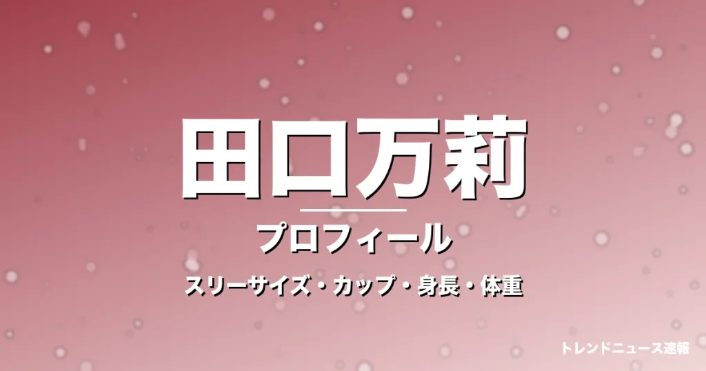 田口万莉のスリーサイズ・カップ・身長・体重・プロフィール記事メインビジュアル