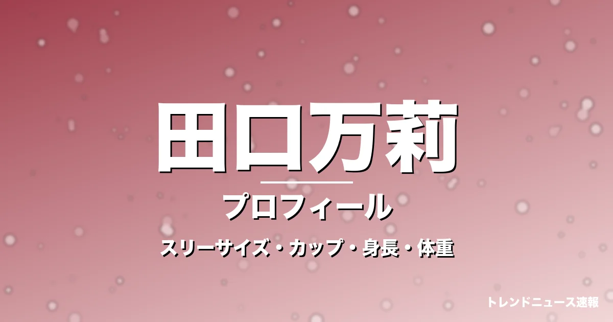 田口万莉のスリーサイズ・カップ・身長・体重・プロフィール記事メインビジュアル
