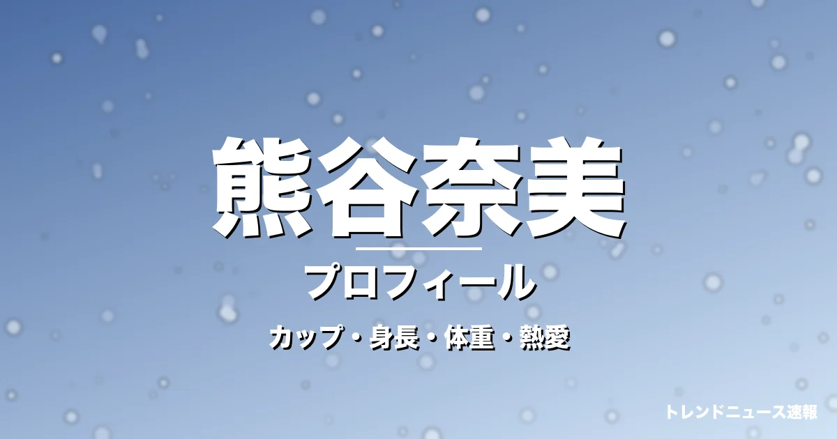 熊谷奈美のカップ・身長・体重・熱愛・プロフィール記事メインビジュアル