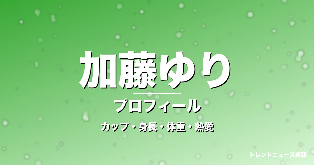 加藤ゆりのカップ・身長・体重・熱愛・プロフィール記事メインビジュアル
