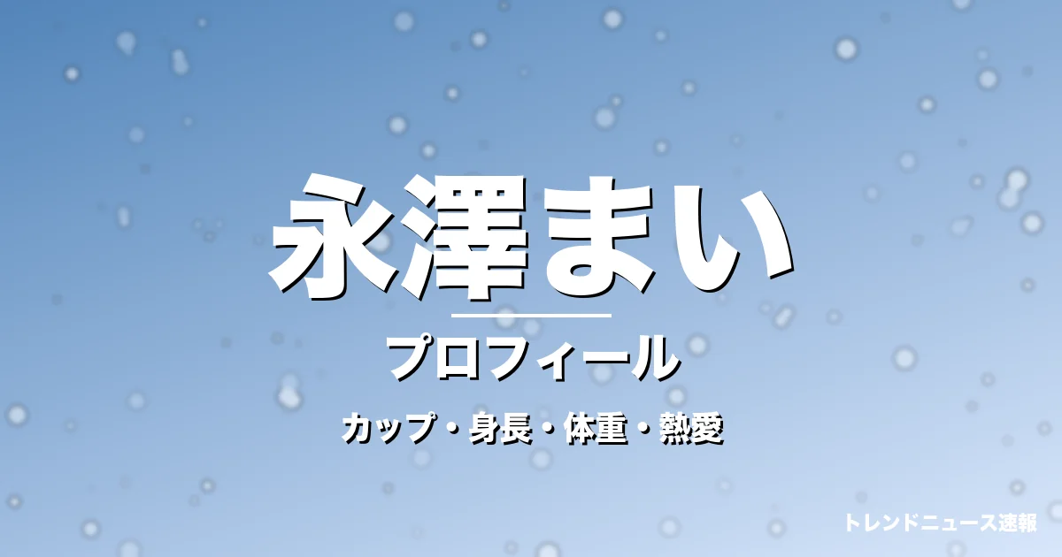 永澤まいのカップ・身長・体重・熱愛・プロフィール記事メインビジュアル