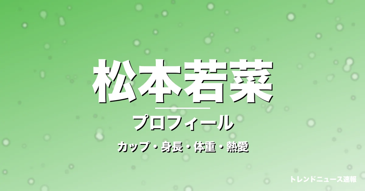 松本若菜のカップ・身長・体重・熱愛・プロフィール記事メインビジュアル