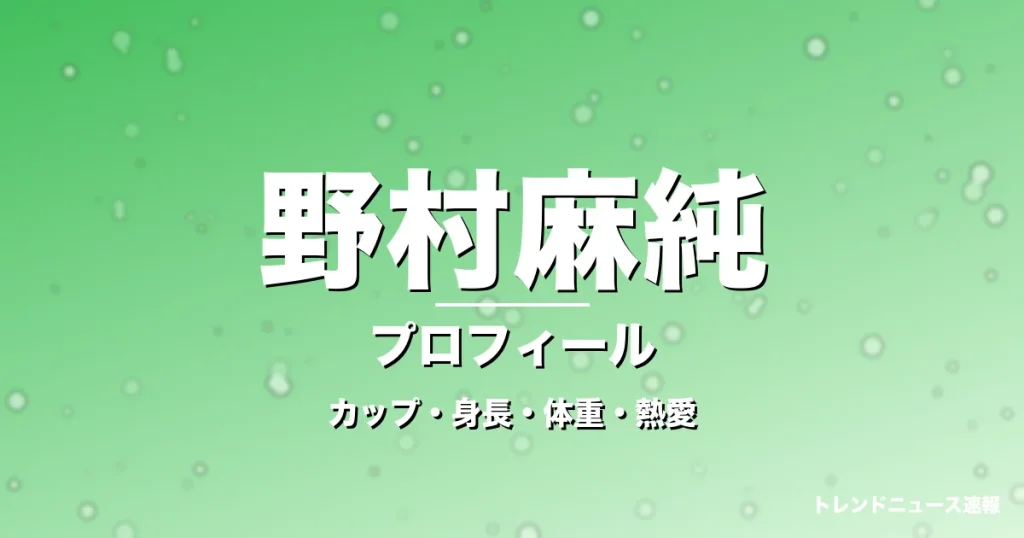 野村麻純のカップ・身長・体重・熱愛・プロフィール記事メインビジュアル