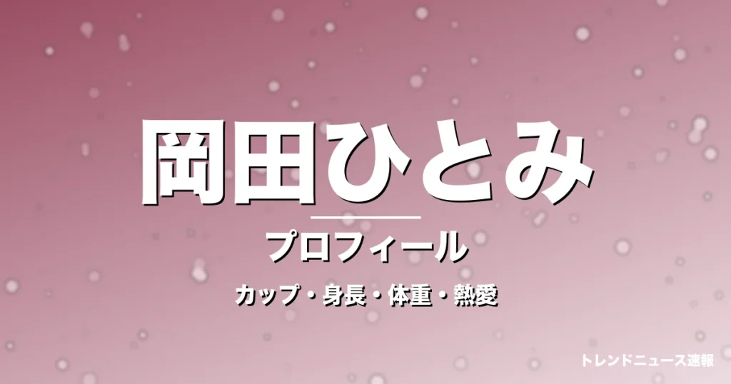 岡田ひとみのカップ・身長・体重・熱愛・プロフィール記事メインビジュアル