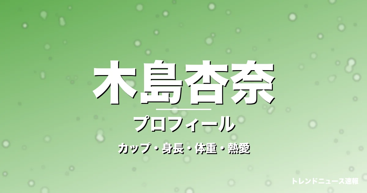 木島杏奈のカップ・身長・体重・熱愛・プロフィール記事メインビジュアル
