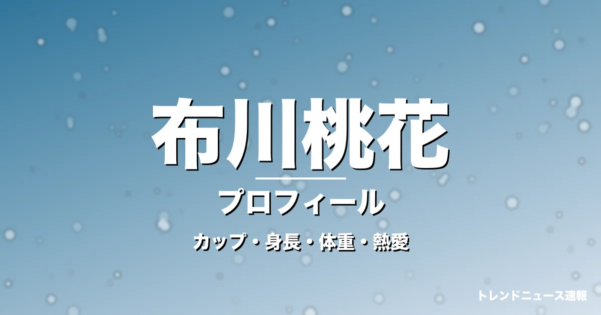 布川桃花のカップ・身長・体重・熱愛・プロフィール記事メインビジュアル