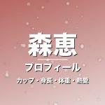 森恵のカップ・身長・体重・熱愛・プロフィール記事メインビジュアル