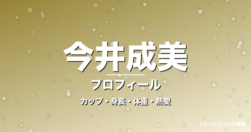 今井成美のカップ・身長・体重・熱愛・プロフィール記事メインビジュアル