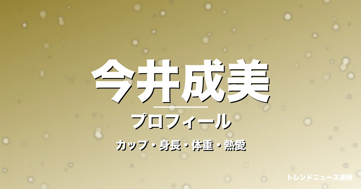 今井成美のカップ・身長・体重・熱愛・プロフィール記事メインビジュアル