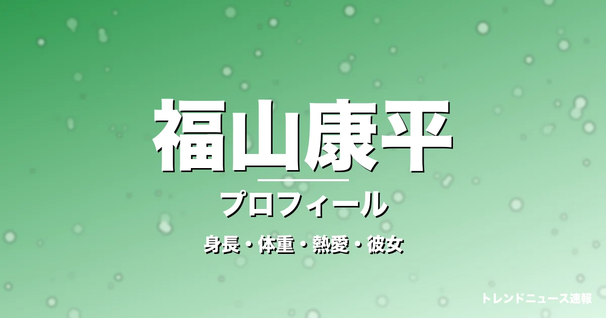 福山康平の身長・体重・熱愛・彼女・プロフィール記事メインビジュアル