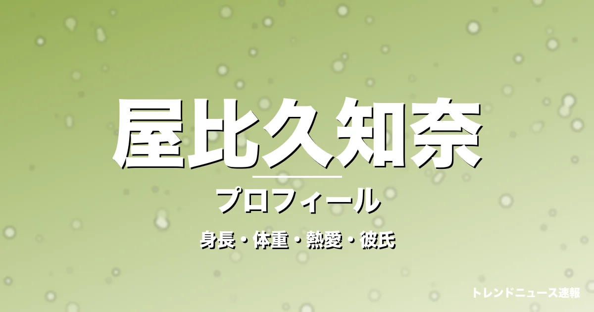 屋比久知奈の身長・体重・熱愛・彼氏・プロフィール記事メインビジュアル