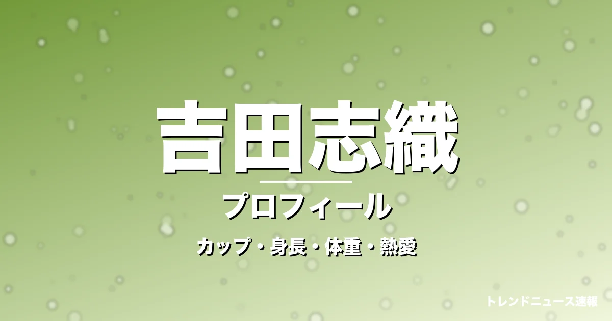 吉田志織のカップ・身長・体重・熱愛・プロフィール記事メインビジュアル