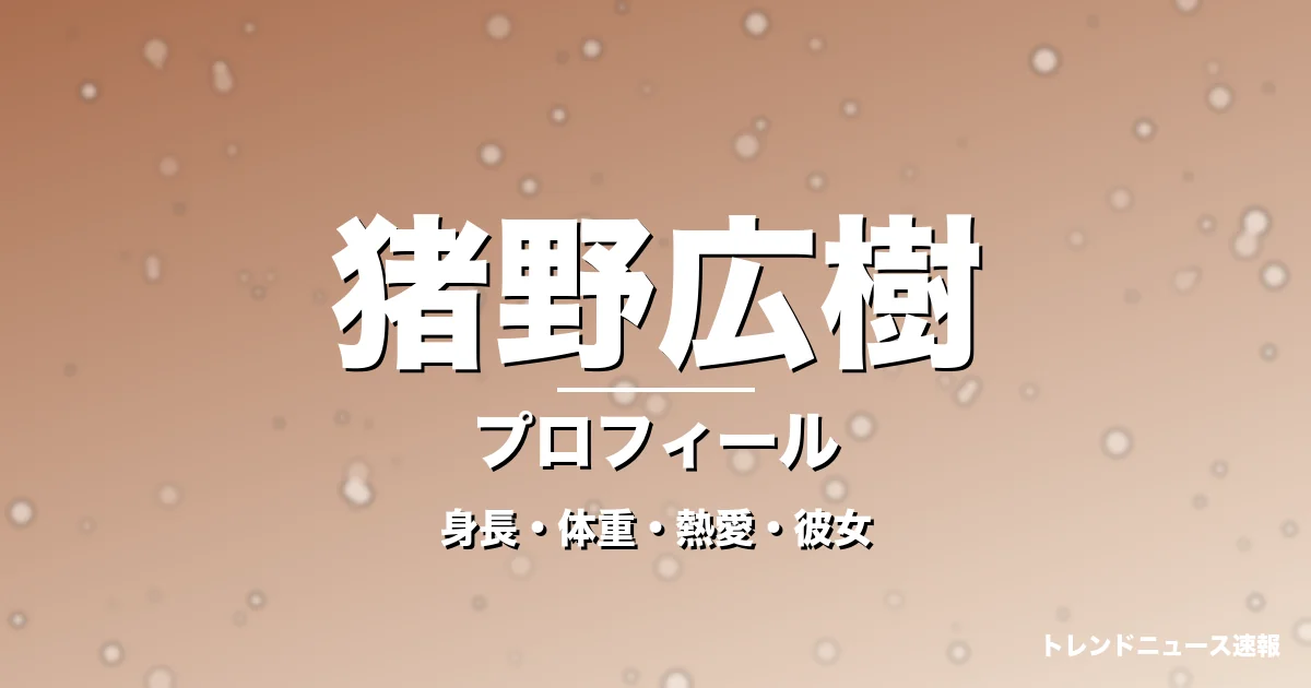 猪野広樹の身長・体重・熱愛・彼女・プロフィール記事メインビジュアル