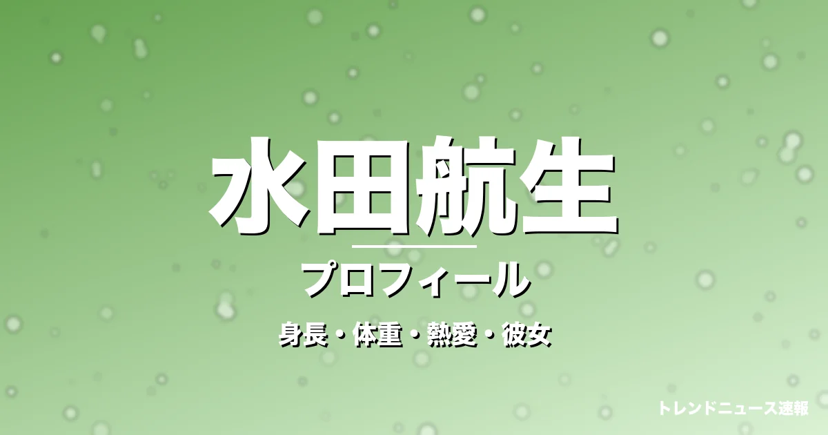 水田航生の身長・体重・熱愛・彼女・プロフィール記事メインビジュアル