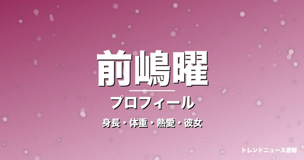 前嶋曜の身長・体重・熱愛・彼女・プロフィール記事メインビジュアル