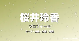 桜井玲香のカップ・身長・体重・熱愛・プロフィール記事メインビジュアル
