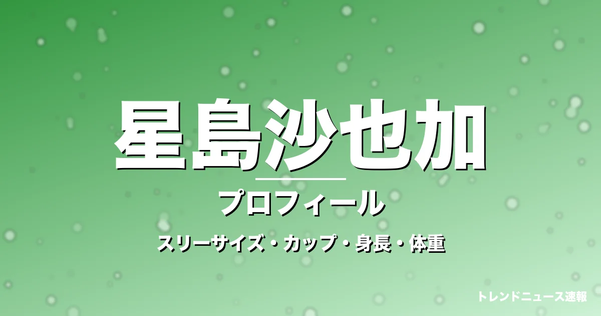 星島沙也加のスリーサイズ・カップ・身長・体重・プロフィール記事メインビジュアル