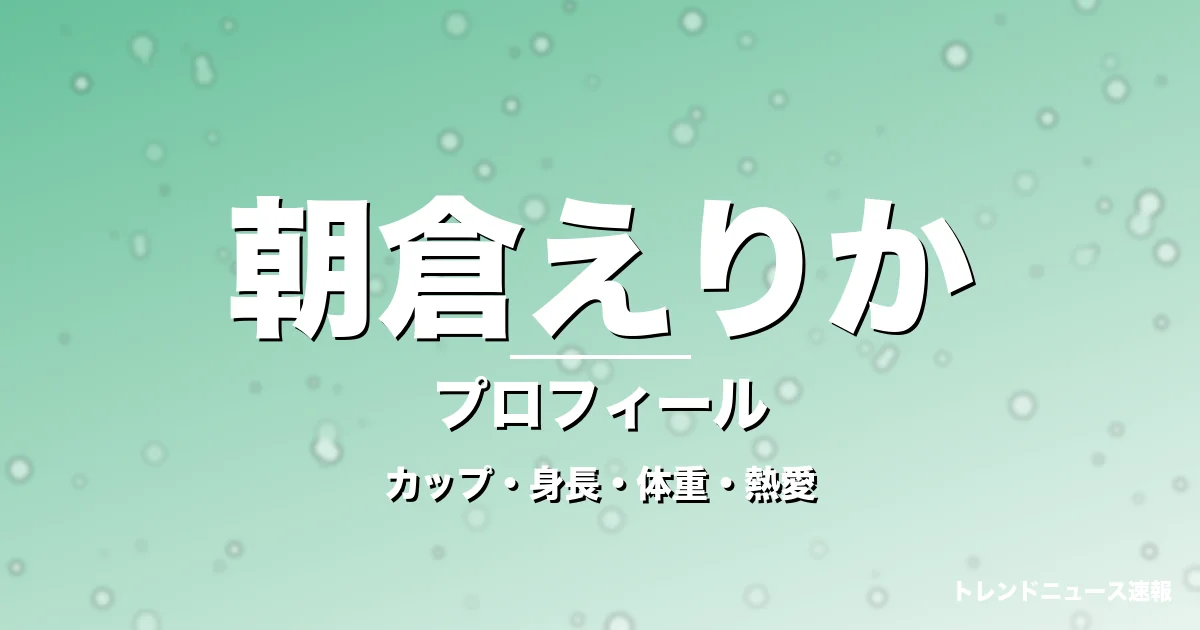 朝倉えりかのカップ・身長・体重・熱愛・プロフィール記事メインビジュアル