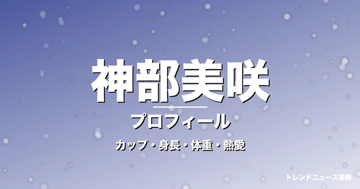 神部美咲のカップ・身長・体重・熱愛・プロフィール記事メインビジュアル