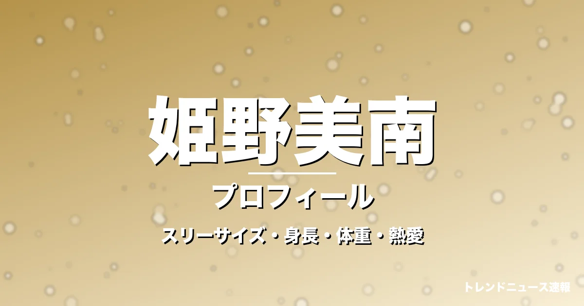 姫野美南のスリーサイズ・身長・体重・熱愛・プロフィール記事メインビジュアル